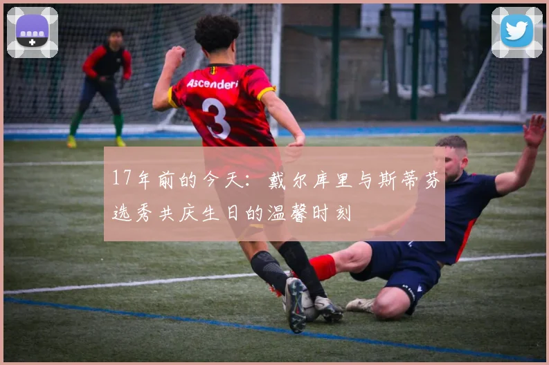17年前的今天：戴尔库里与斯蒂芬选秀共庆生日的温馨时刻