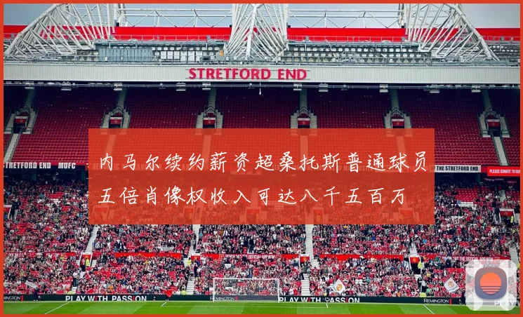 内马尔续约薪资超桑托斯普通球员五倍肖像权收入可达八千五百万