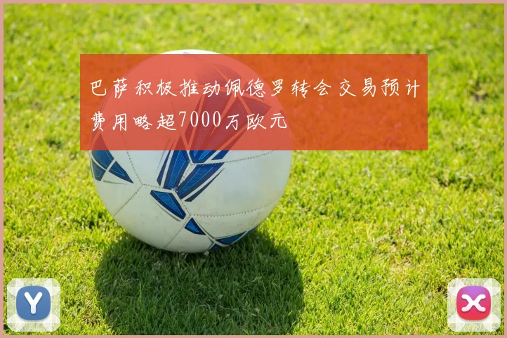 巴萨积极推动佩德罗转会交易预计费用略超7000万欧元