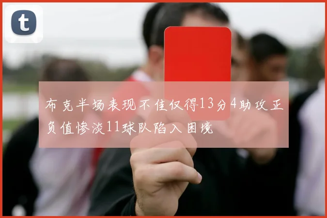 布克半场表现不佳仅得13分4助攻正负值惨淡11球队陷入困境