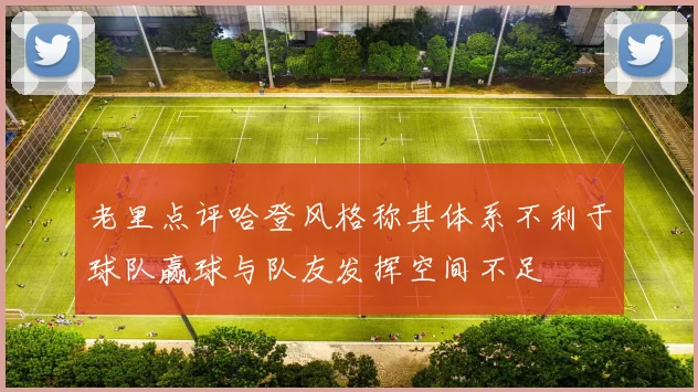 老里点评哈登风格称其体系不利于球队赢球与队友发挥空间不足