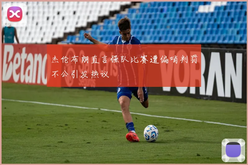 杰伦布朗直言强队比赛遭偏哨判罚不公引发热议