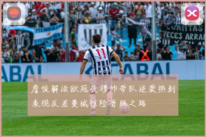 詹俊解读欧冠夜穆帅带队逆袭热刺表现反差曼城惊险晋级之路
