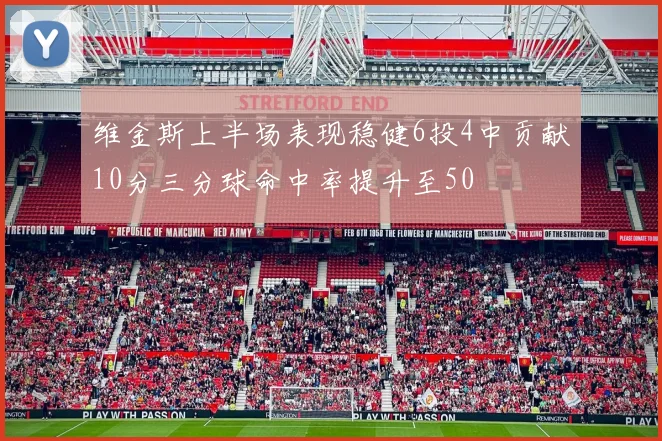 维金斯上半场表现稳健6投4中贡献10分三分球命中率提升至50