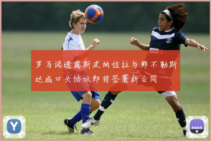 罗马诺透露斯皮纳佐拉与那不勒斯达成口头协议即将签署新合同