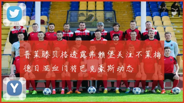 普莱滕贝格透露弗赖堡关注不莱梅德日混血门将巴克豪斯动态