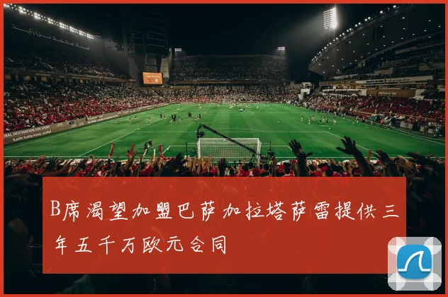 B席渴望加盟巴萨加拉塔萨雷提供三年五千万欧元合同