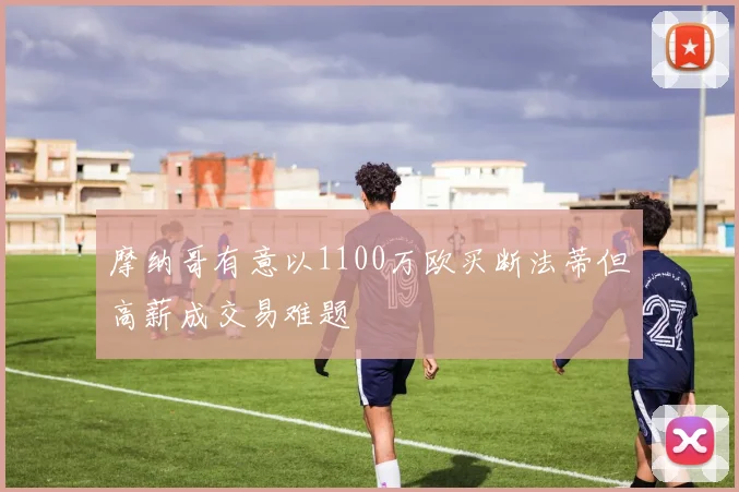 摩纳哥有意以1100万欧买断法蒂但高薪成交易难题