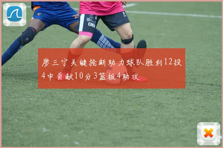 廖三宁关键抢断助力球队胜利12投4中贡献10分3篮板4助攻